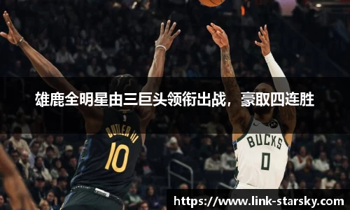 雄鹿全明星由三巨头领衔出战，豪取四连胜