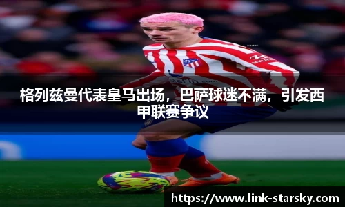 格列兹曼代表皇马出场，巴萨球迷不满，引发西甲联赛争议
