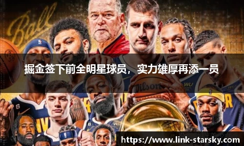 掘金签下前全明星球员，实力雄厚再添一员