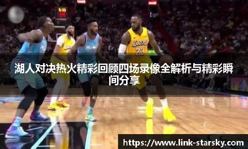 湖人对决热火精彩回顾四场录像全解析与精彩瞬间分享