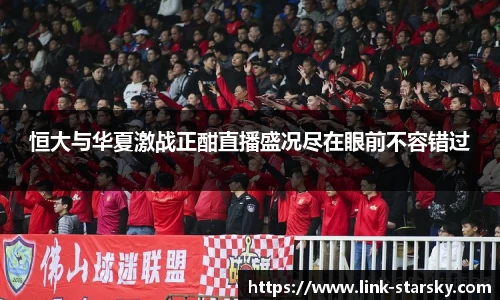 恒大与华夏激战正酣直播盛况尽在眼前不容错过