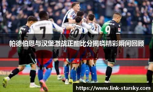 帕德伯恩与汉堡激战正酣比分揭晓精彩瞬间回顾