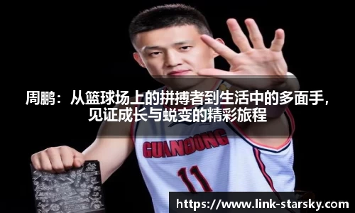 周鹏：从篮球场上的拼搏者到生活中的多面手，见证成长与蜕变的精彩旅程
