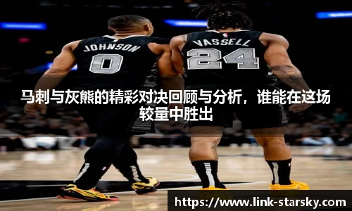 马刺与灰熊的精彩对决回顾与分析，谁能在这场较量中胜出