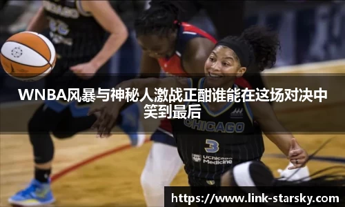 WNBA风暴与神秘人激战正酣谁能在这场对决中笑到最后