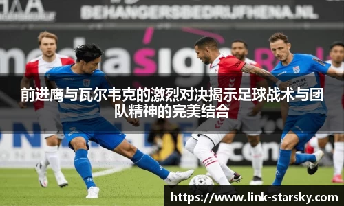 前进鹰与瓦尔韦克的激烈对决揭示足球战术与团队精神的完美结合