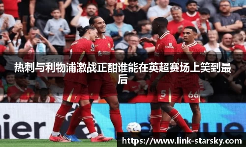 热刺与利物浦激战正酣谁能在英超赛场上笑到最后
