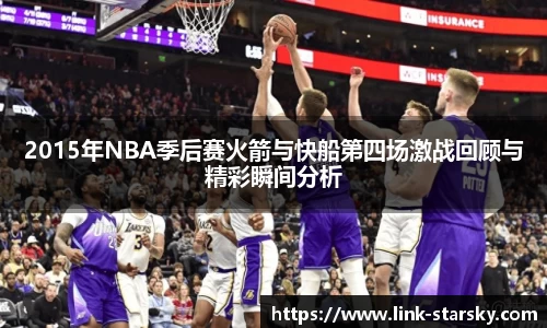 2015年NBA季后赛火箭与快船第四场激战回顾与精彩瞬间分析