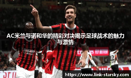 AC米兰与诺和华的精彩对决揭示足球战术的魅力与激情