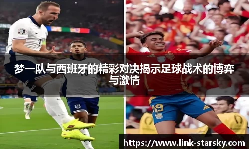 梦一队与西班牙的精彩对决揭示足球战术的博弈与激情