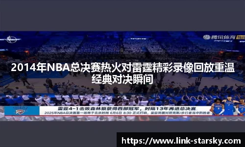 2014年NBA总决赛热火对雷霆精彩录像回放重温经典对决瞬间