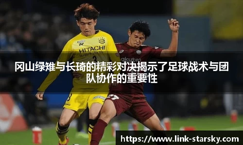 冈山绿雉与长琦的精彩对决揭示了足球战术与团队协作的重要性