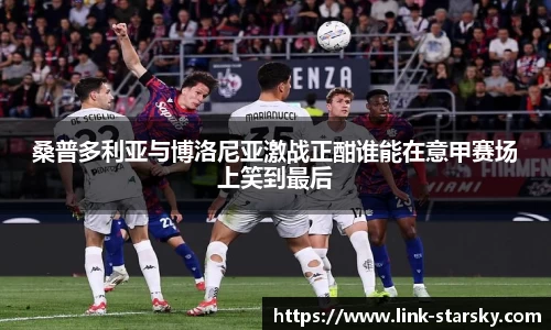 桑普多利亚与博洛尼亚激战正酣谁能在意甲赛场上笑到最后