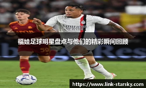 福娃足球明星盘点与他们的精彩瞬间回顾