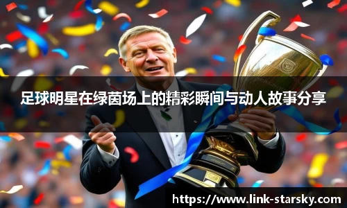 足球明星在绿茵场上的精彩瞬间与动人故事分享