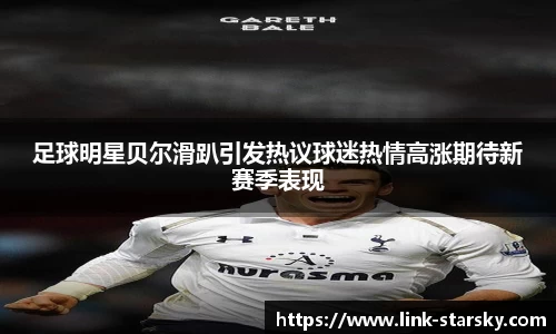足球明星贝尔滑趴引发热议球迷热情高涨期待新赛季表现
