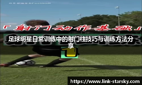 足球明星日常训练中的射门柱技巧与训练方法分享