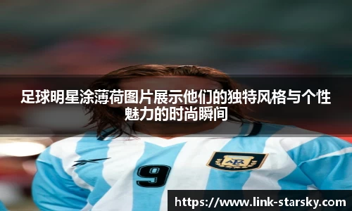 足球明星涂薄荷图片展示他们的独特风格与个性魅力的时尚瞬间