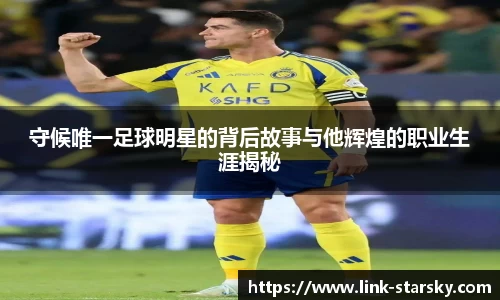 守候唯一足球明星的背后故事与他辉煌的职业生涯揭秘