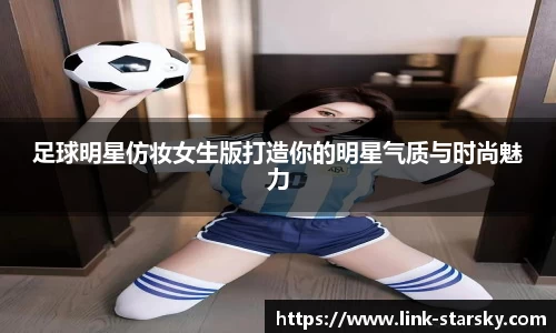 足球明星仿妆女生版打造你的明星气质与时尚魅力